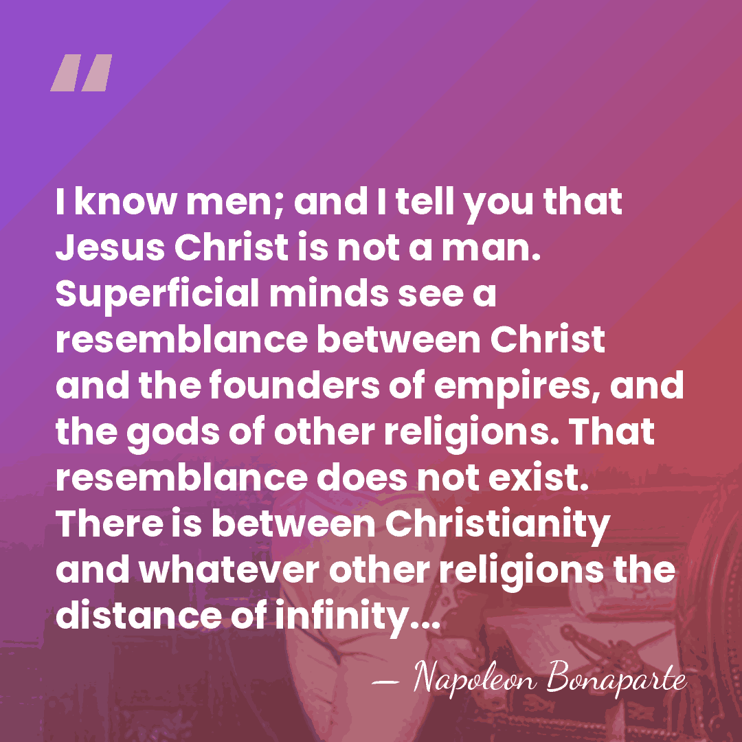 I know men; and I tell you that Jesus Christ is not&hellip; - Napoleon Bonaparte