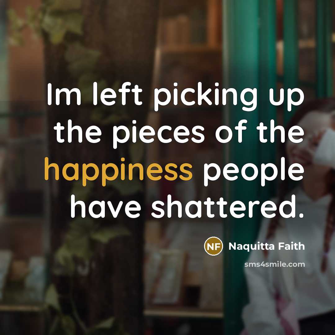 “Im left picking up the pieces of the happiness people…” quote by Naquitta Faith