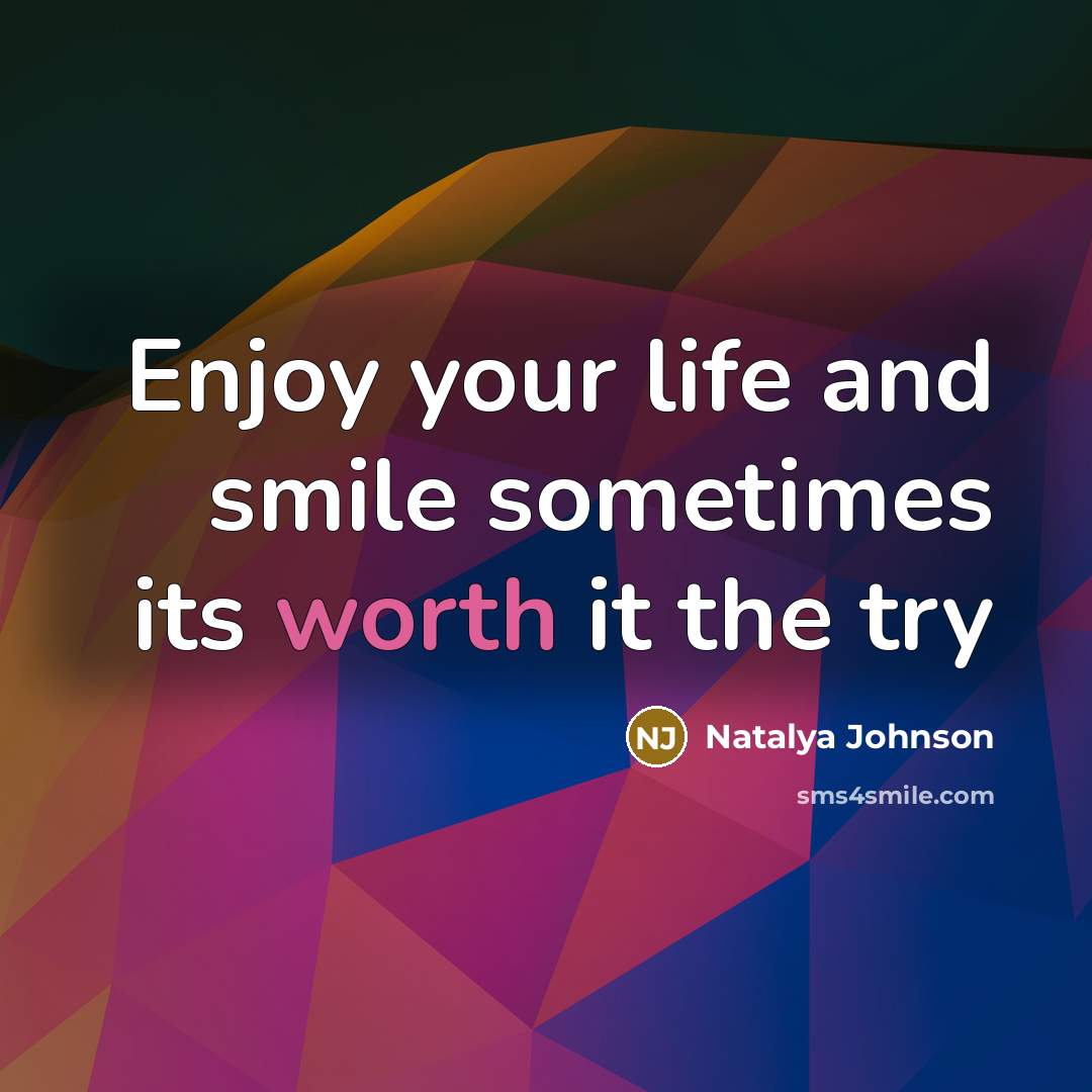 “Enjoy your life and smile sometimes its worth it the…” quote by Natalya Johnson