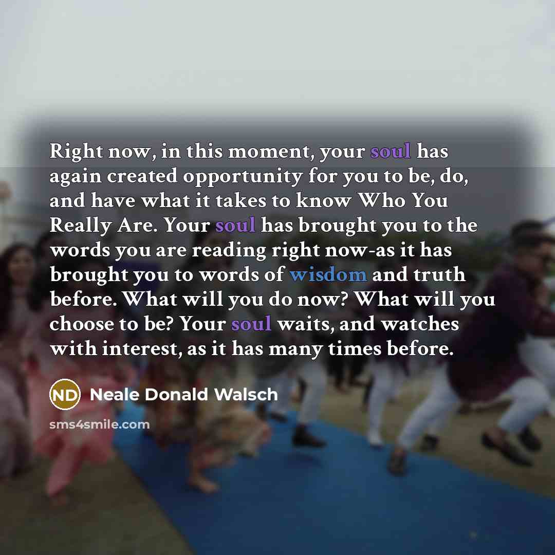 “Right now, in this moment, your soul has again created…” quote by Neale Donald Walsch