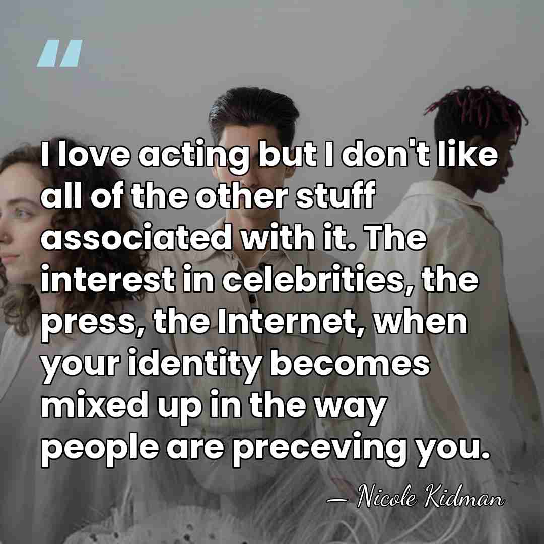 I love acting but I don't like all of the other stuff&hellip; - Nicole Kidman
