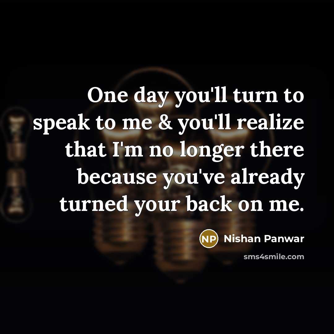“One day you'll turn to speak to me & you'll…” quote by Nishan Panwar