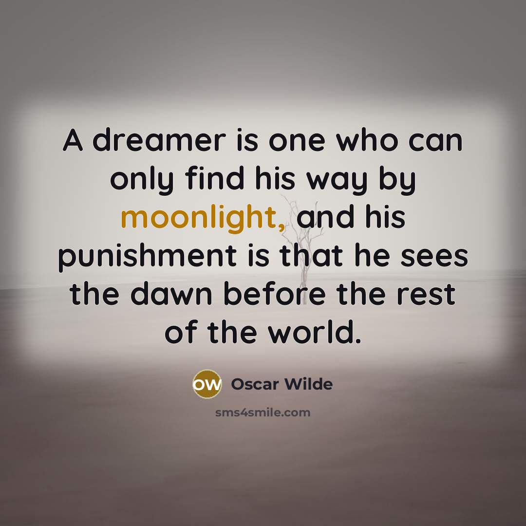 “A dreamer is one who can only find his way by moonlight, and his punishment is that he sees the dawn before the rest of the world.” quote by Oscar Wilde