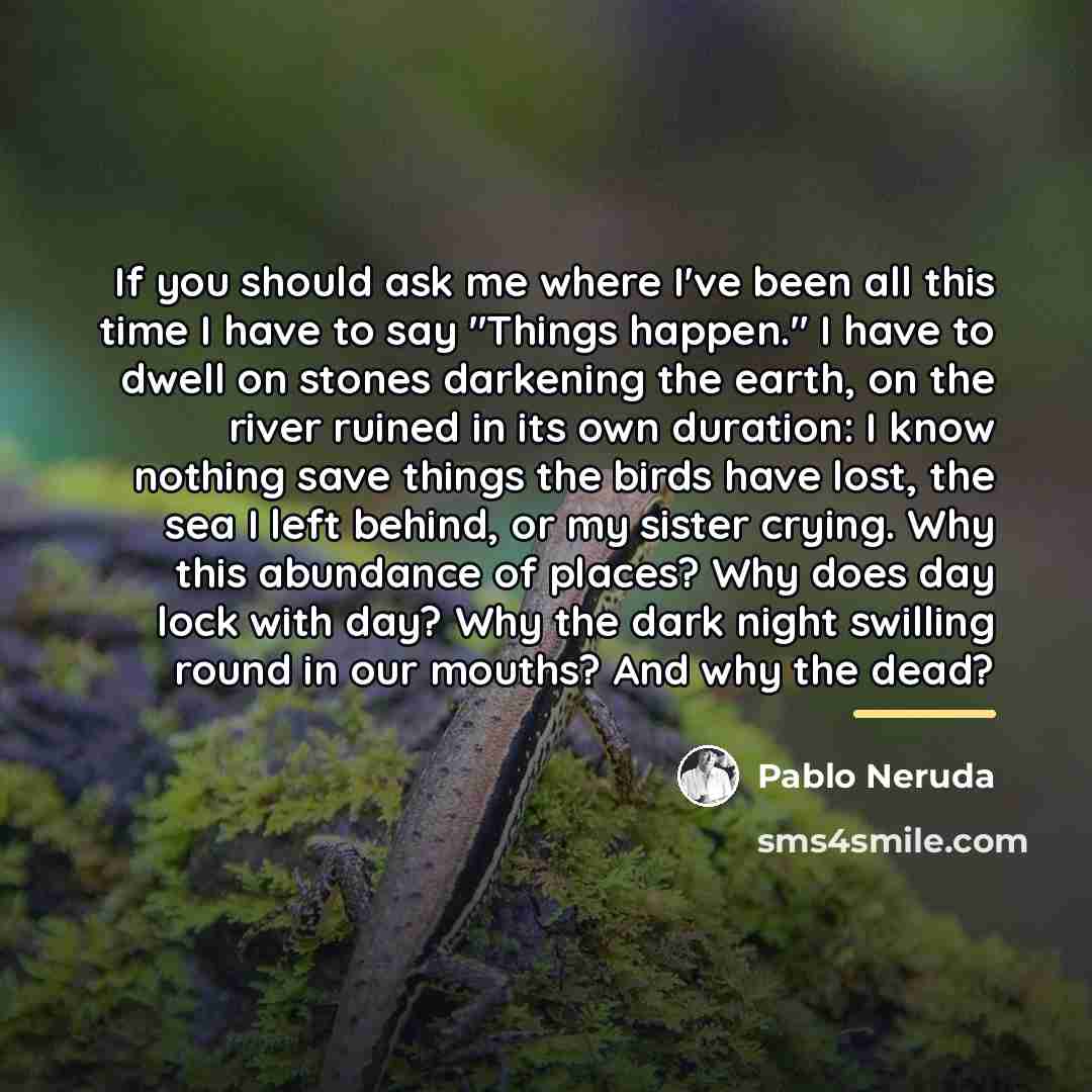 “If you should ask me where I've been all this…” quote by Pablo Neruda