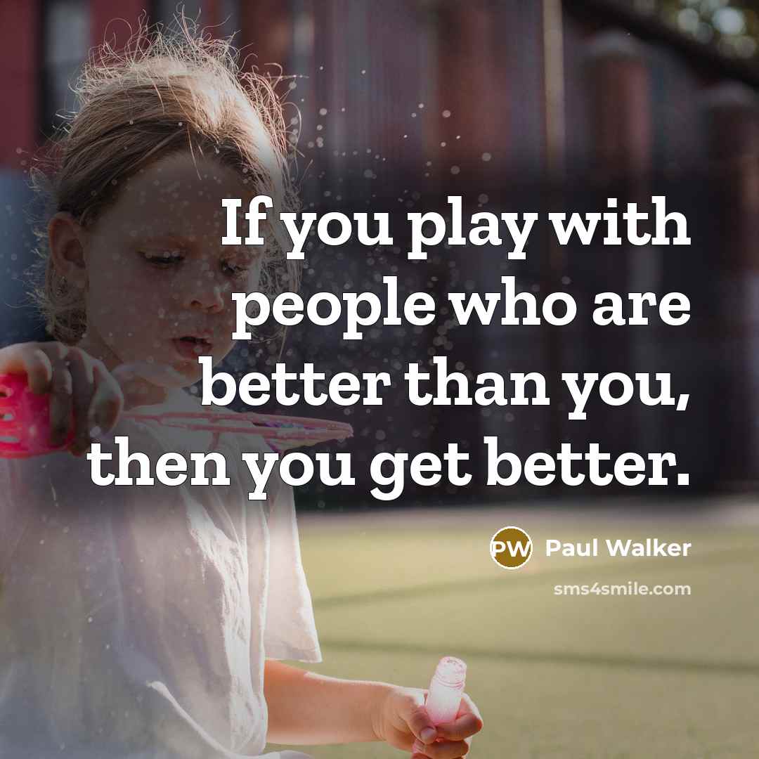 “If you play with people who are better than you,…” quote by Paul Walker