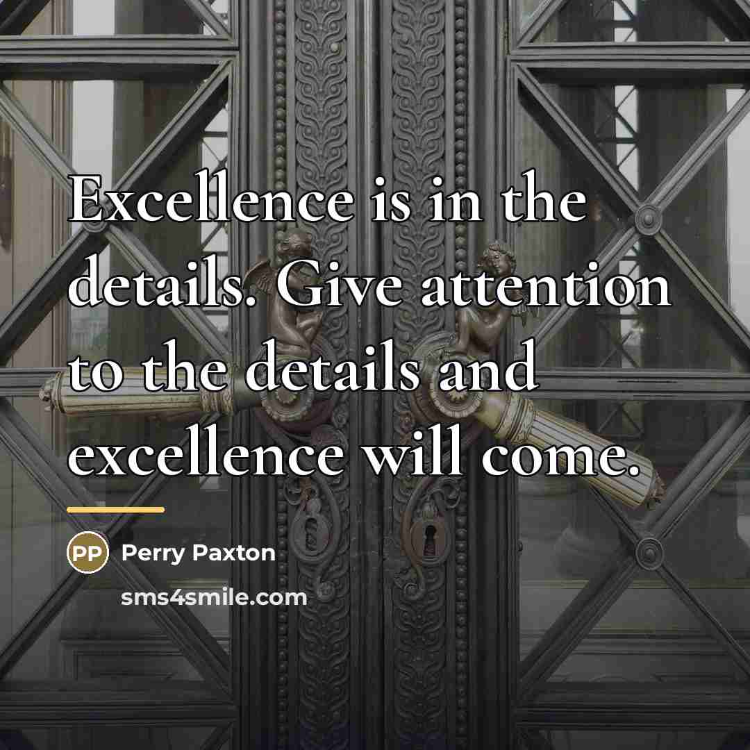 “Excellence is in the details. Give attention to the details…” quote by Perry Paxton