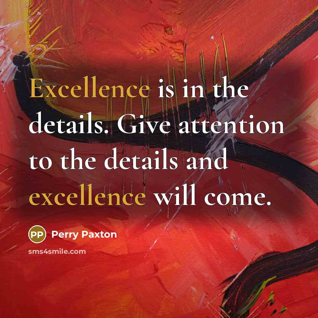“Excellence is in the details. Give attention to the details and excellence will come.” quote by Perry Paxton