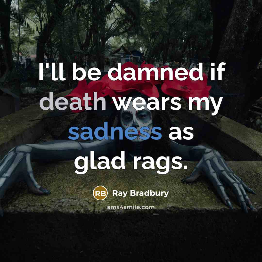 “I'll be damned if death wears my sadness as glad…” quote by Ray Bradbury