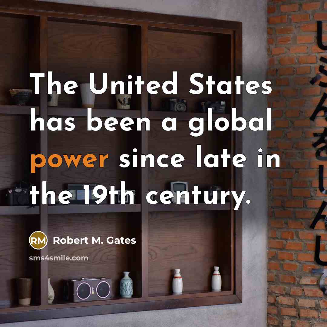 “The United States has been a global power since late…” quote by Robert M. Gates
