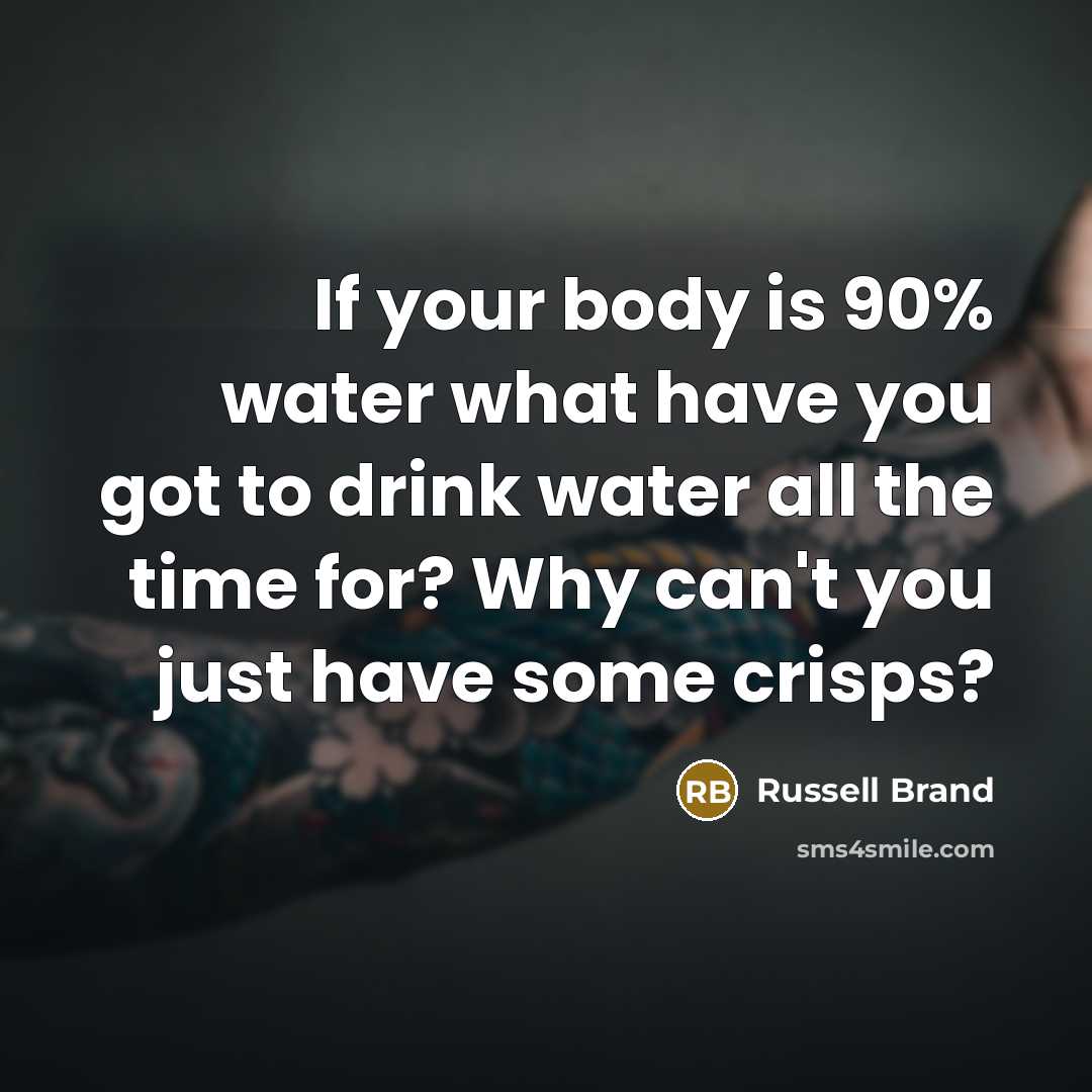 “If your body is 90% water what have you got…” quote by Russell Brand