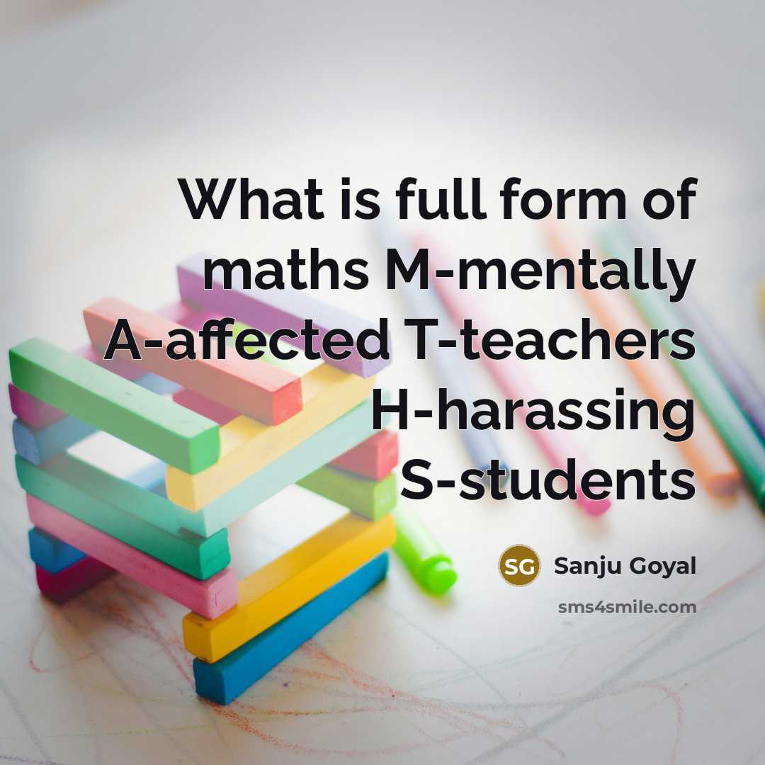 “What is full form of maths M-mentally A-affected T-teachers H-harassing S-students” quote by SANJU GOYAL