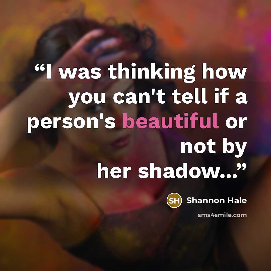 “I was thinking how you can't tell if a person's beautiful or not by her shadow...” quote by Shannon Hale