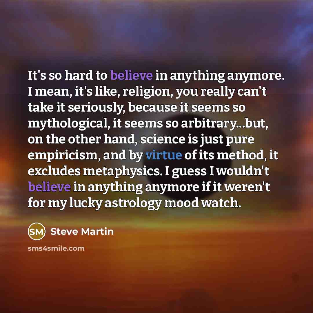 “It's so hard to believe in anything anymore. I mean,…” quote by Steve Martin