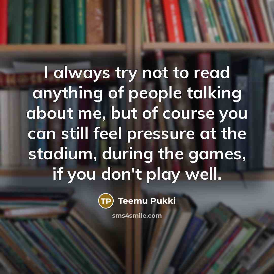 “I always try not to read anything of people talking…” quote by Teemu Pukki
