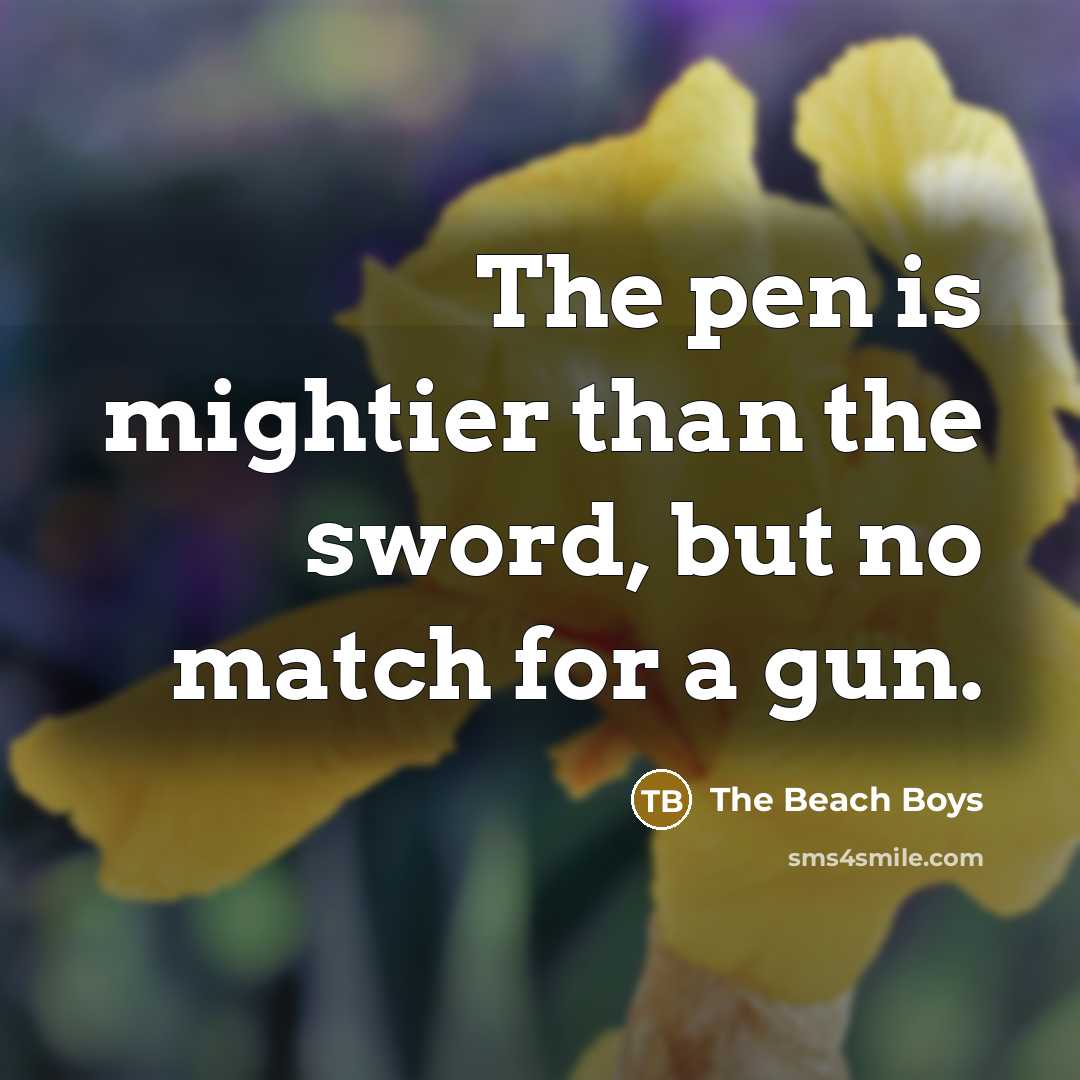 “The pen is mightier than the sword, but no match…” quote by The Beach Boys