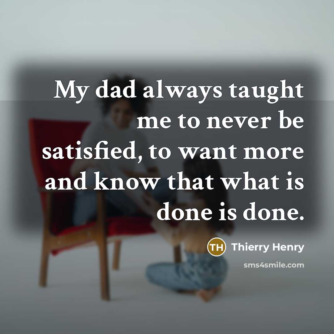 “My dad always taught me to never be satisfied, to…” quote by Thierry Henry