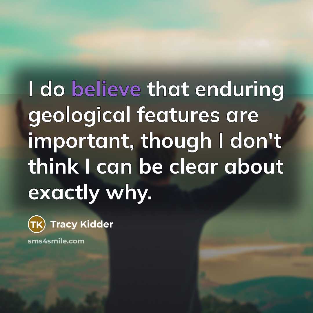 “I do believe that enduring geological features are important, though…” quote by Tracy Kidder