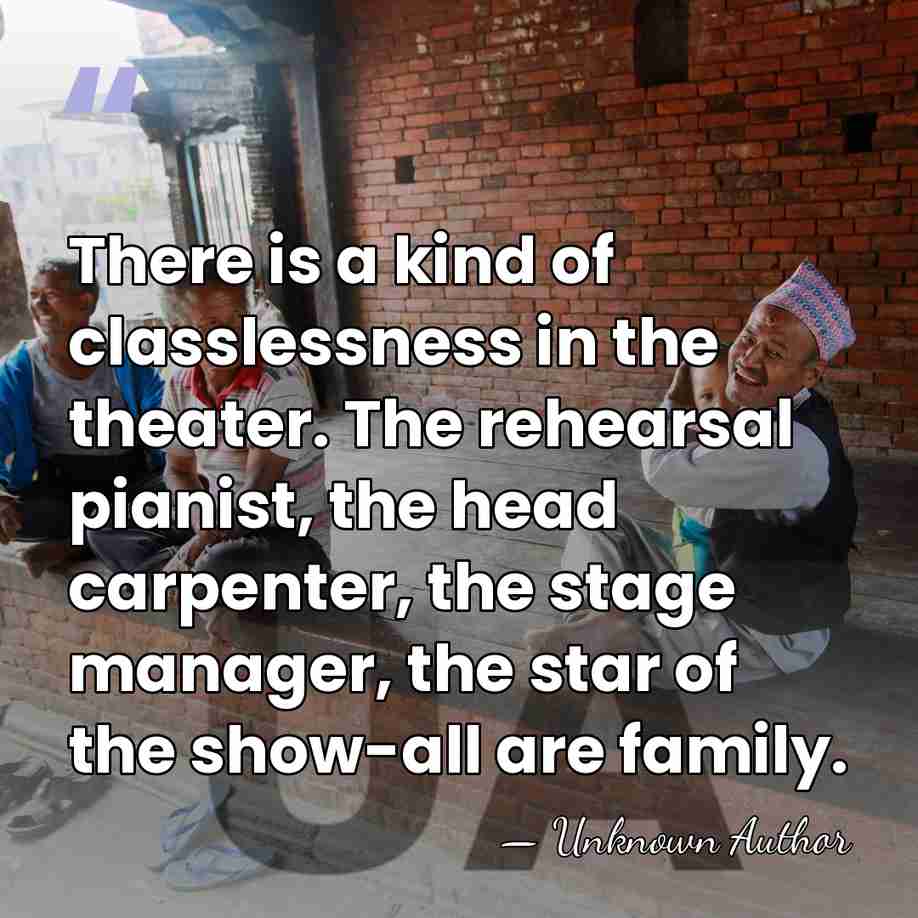 There is a kind of classlessness in the theater. The rehearsal pianist,&hellip; - Unknown Author