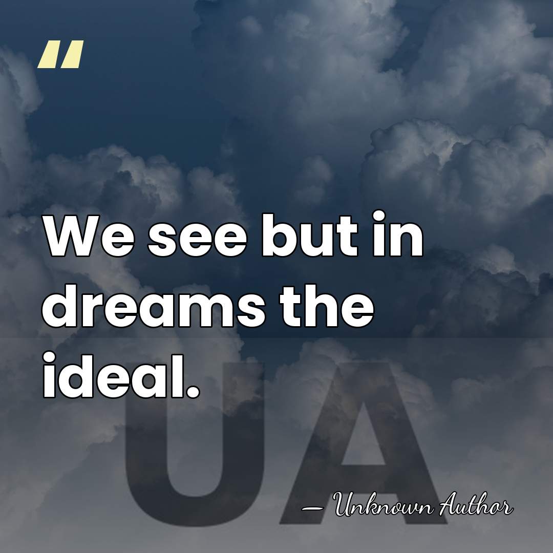 We see but in dreams the ideal. - Henri Cazalis