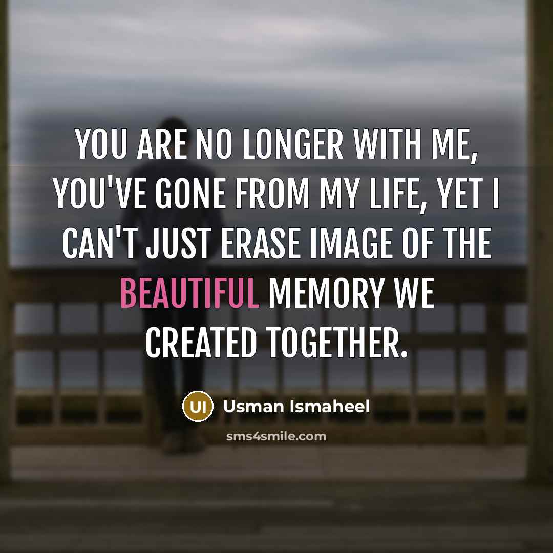 “You are no longer with me, you've gone from my life, yet I can't just erase image of the beautiful memory we created together.” quote by Usman Ismaheel