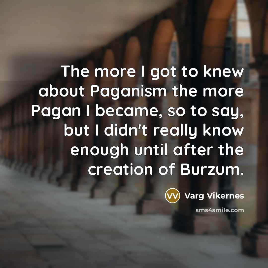 “The more I got to knew about Paganism the more…” quote by Varg Vikernes