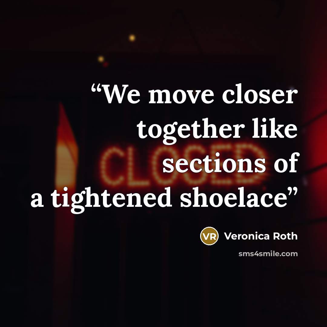 “We move closer together like sections of a tightened shoelace” quote by Veronica Roth