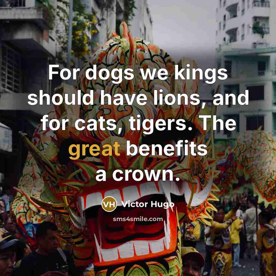 “For dogs we kings should have lions, and for cats,…” quote by Victor Hugo