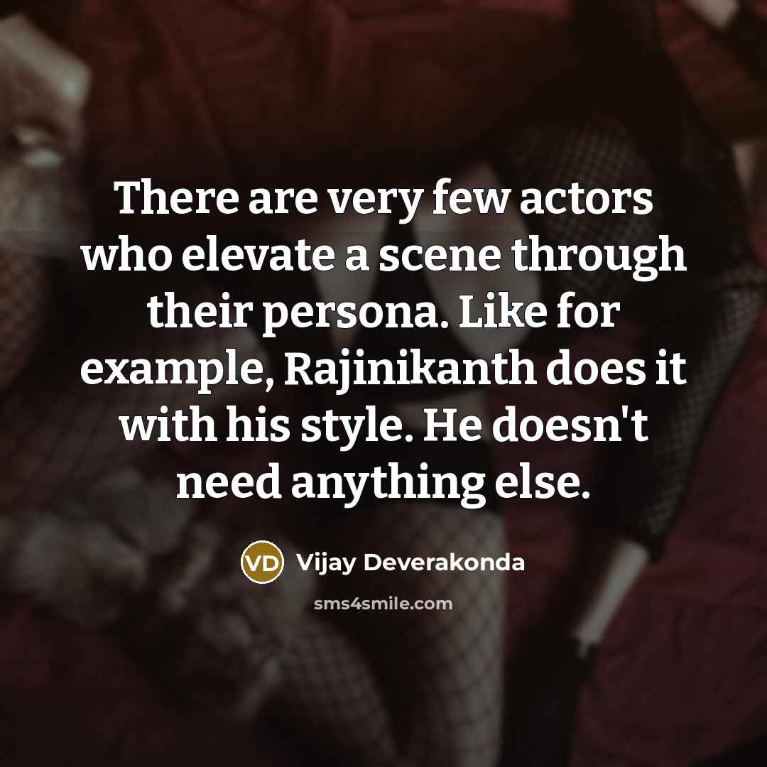 “There are very few actors who elevate a scene through their persona. Like for example, Rajinikanth does it with his style. He doesn't need anything else.” quote by Vijay Deverakonda