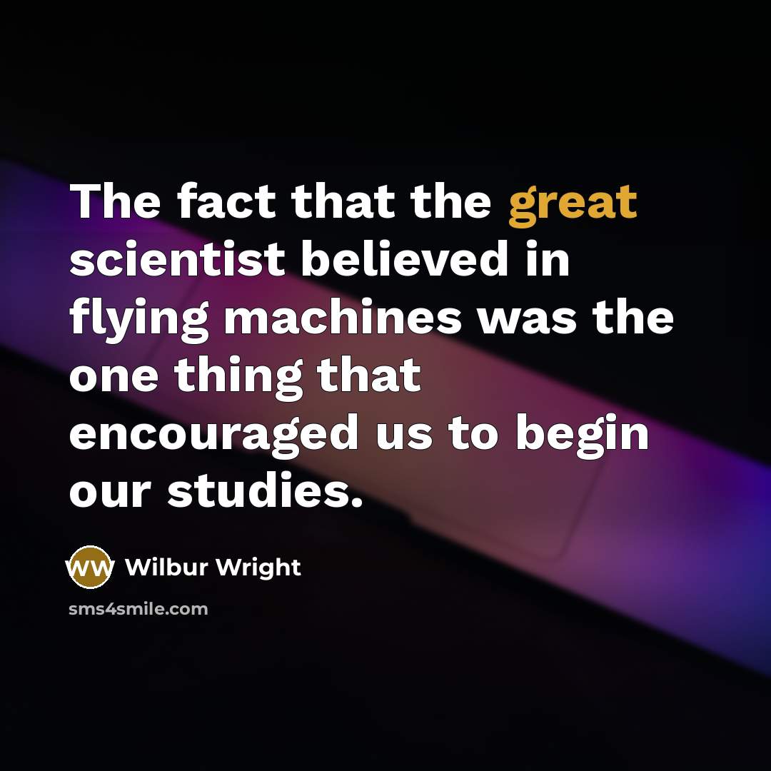 “The fact that the great scientist believed in flying machines…” quote by Wilbur Wright