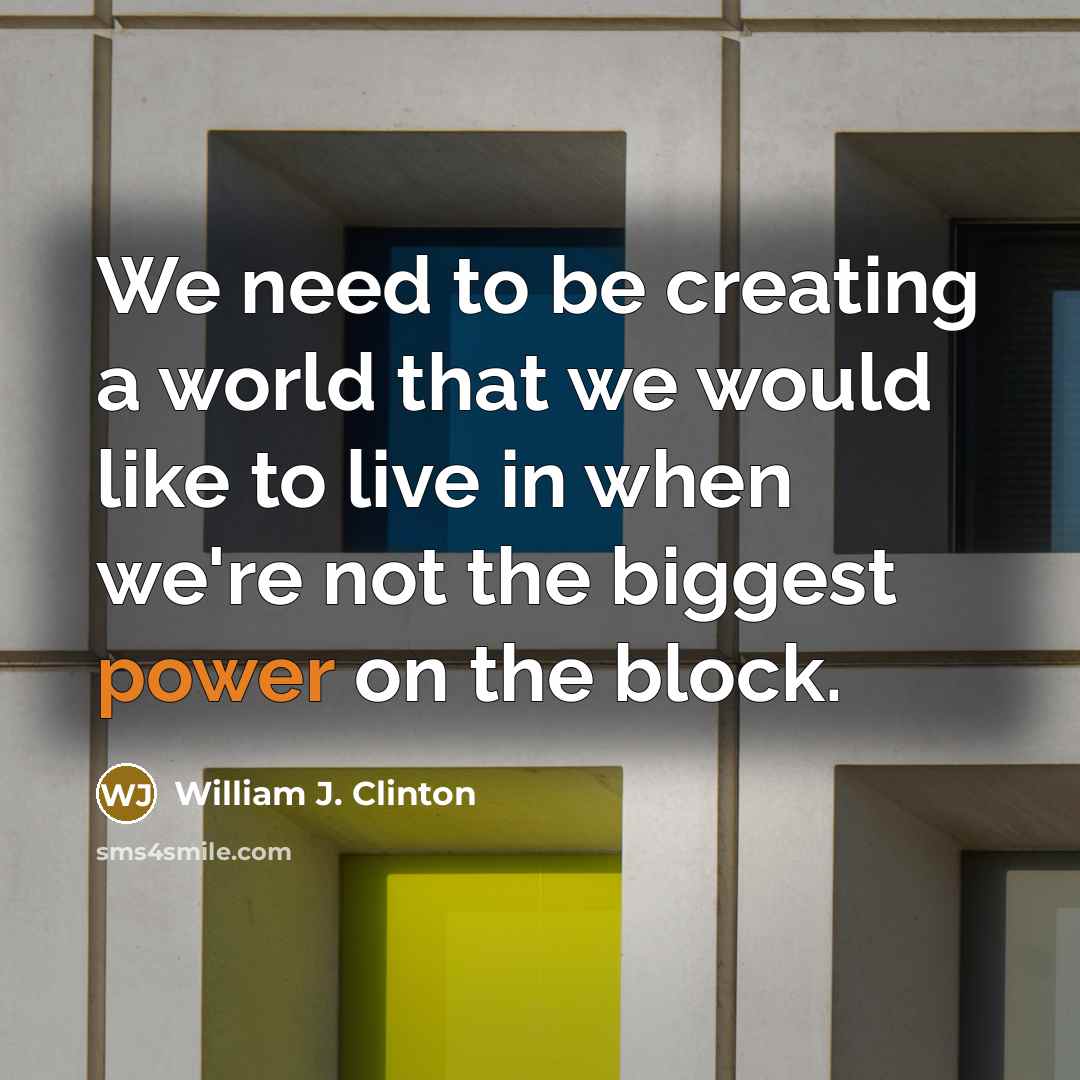 “We need to be creating a world that we would…” quote by William J. Clinton