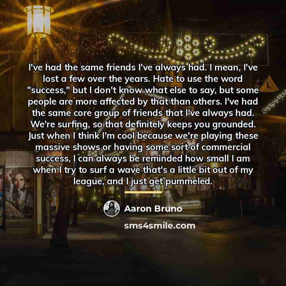 “I've had the same friends I've always had. I mean,…” quote by Aaron Bruno