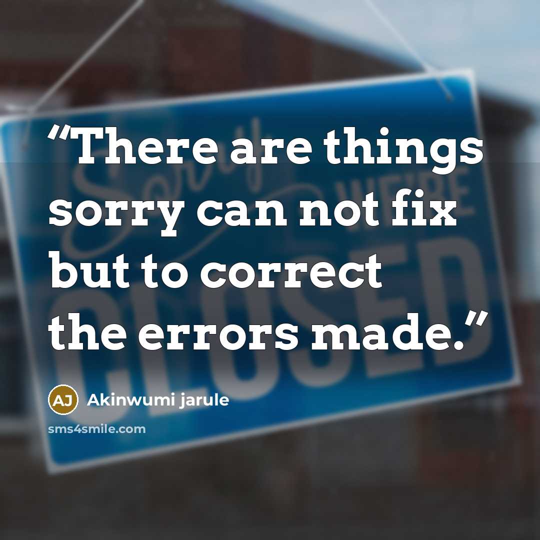 “There are things sorry can not fix but to correct the errors made.” quote by Akinwumi jarule
