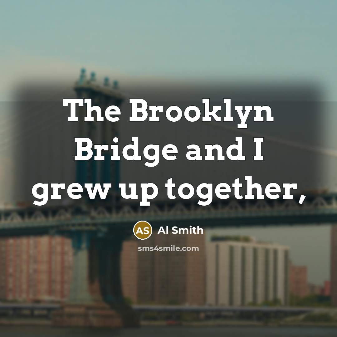 “The Brooklyn Bridge and I grew up together,…” quote by Al Smith