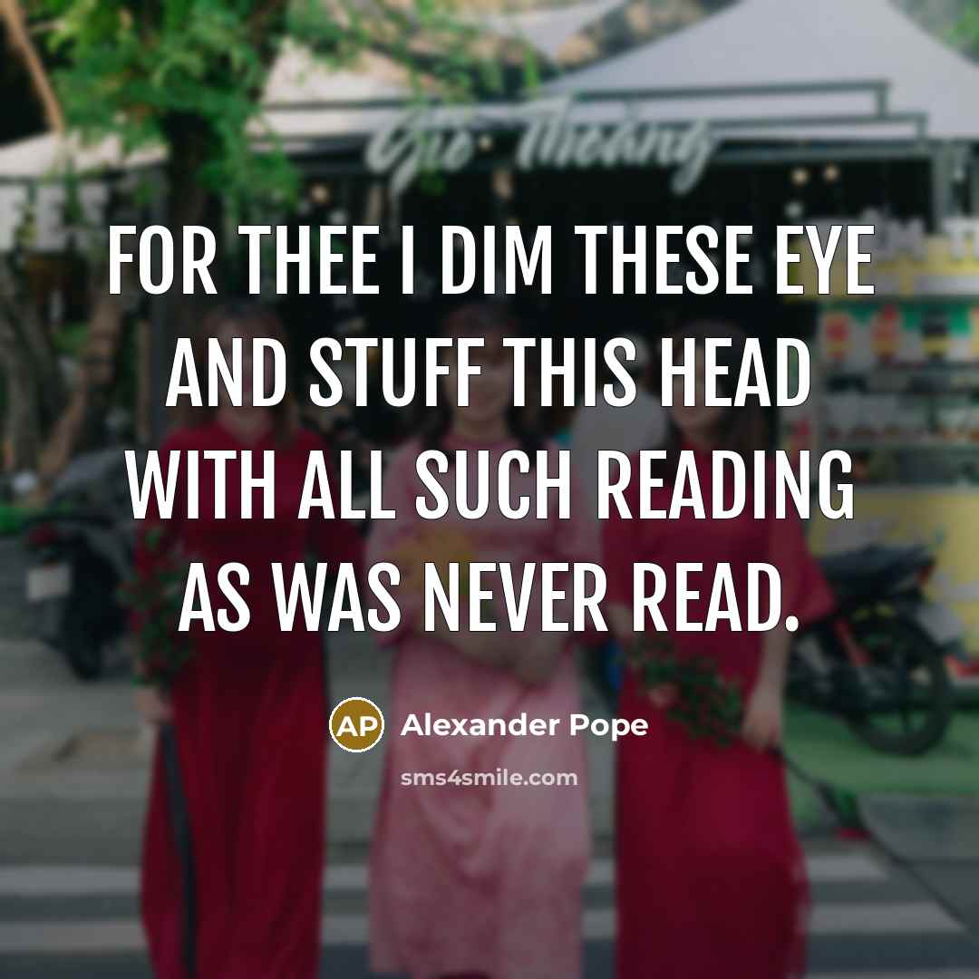 “For thee I dim these eye and stuff this head…” quote by Alexander Pope