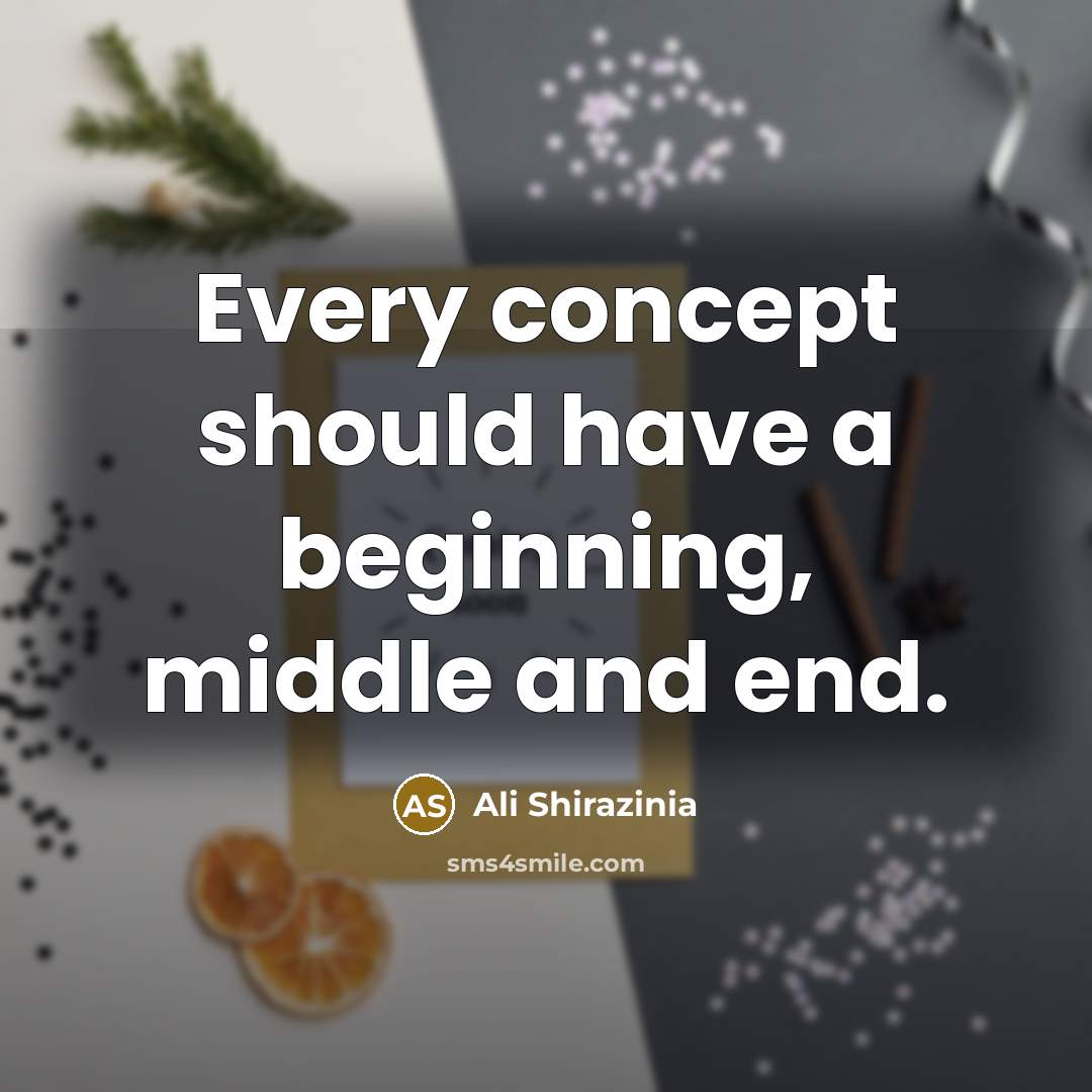 “Every concept should have a beginning, middle and end.” quote by Ali Shirazinia