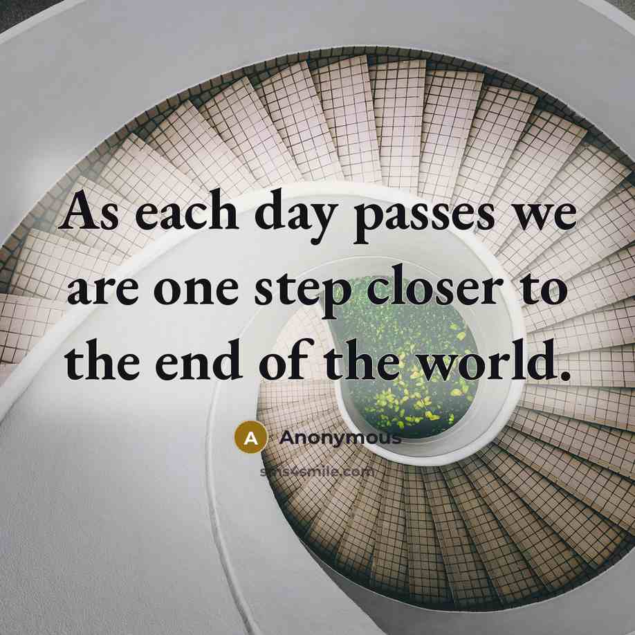 “As each day passes we are one step closer to the end of the world.” quote by Anonymous