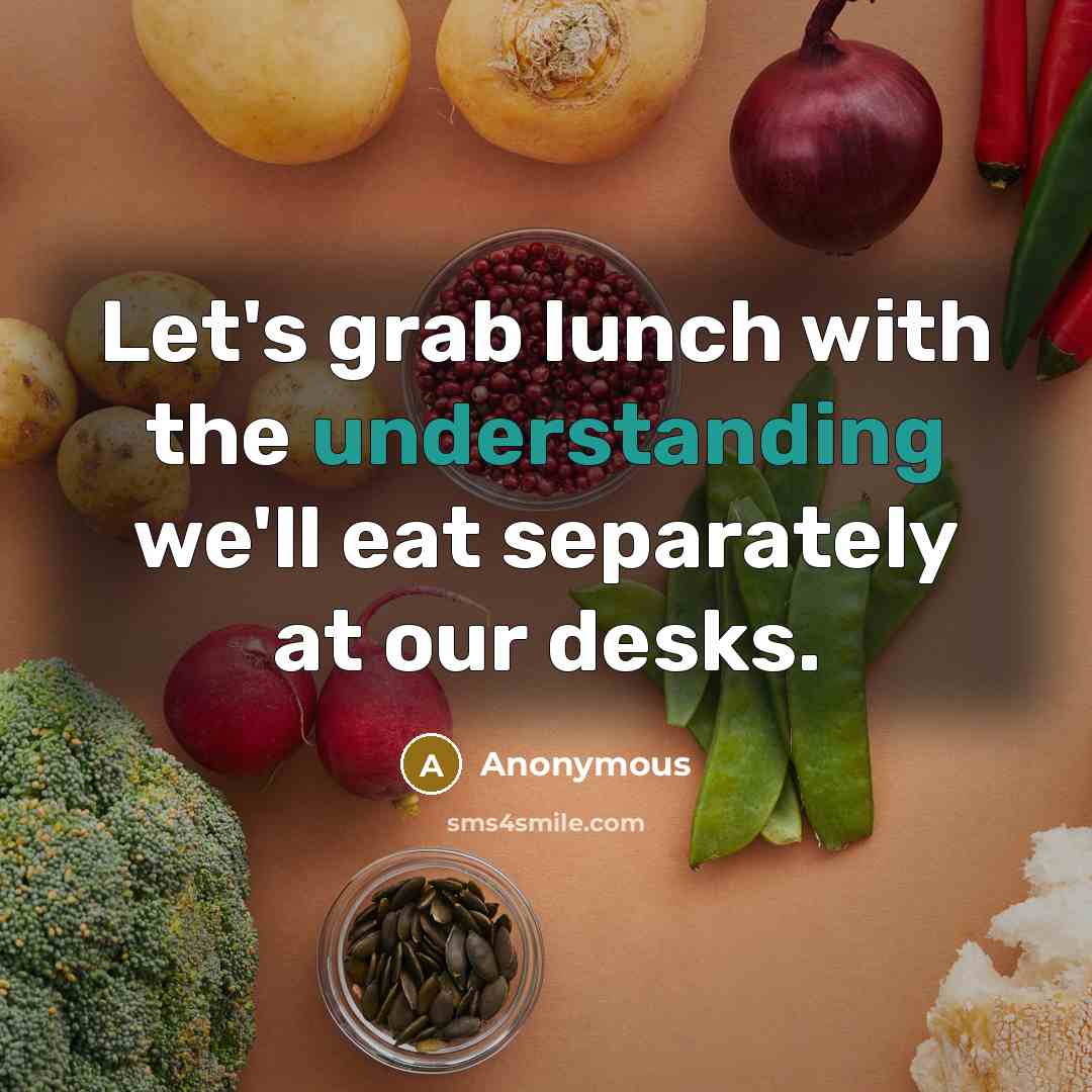 “Let's grab lunch with the understanding we'll eat separately at our desks.” quote by Anonymous