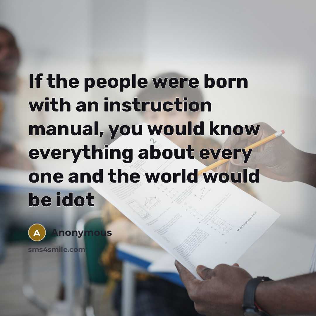 “If the people were born with an instruction manual, you would know everything about every one and the world would be idot” quote by Anonymous