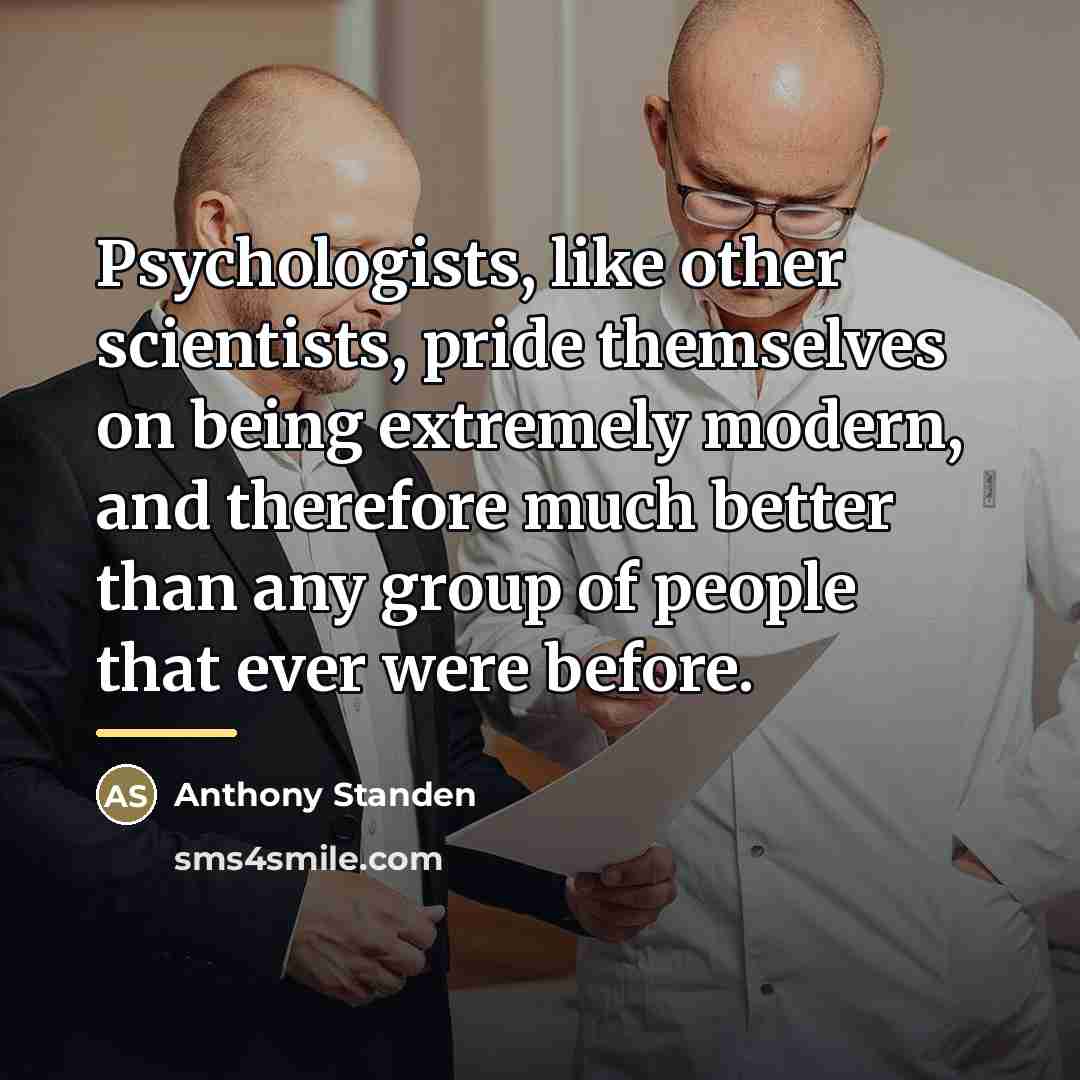 “Psychologists, like other scientists, pride themselves on being extremely modern,…” quote by Anthony Standen