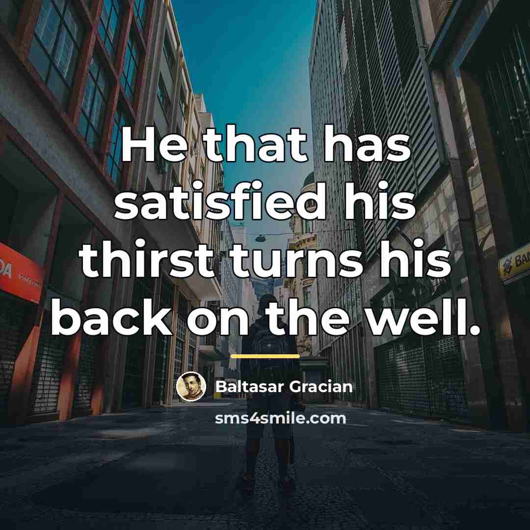 “He that has satisfied his thirst turns his back on…” quote by Baltasar Gracian