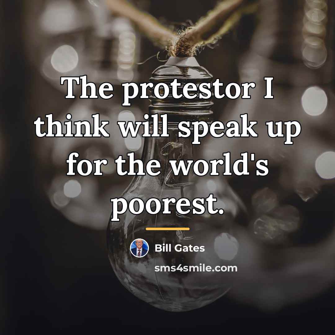 “The protestor I think will speak up for the world's…” quote by Bill Gates