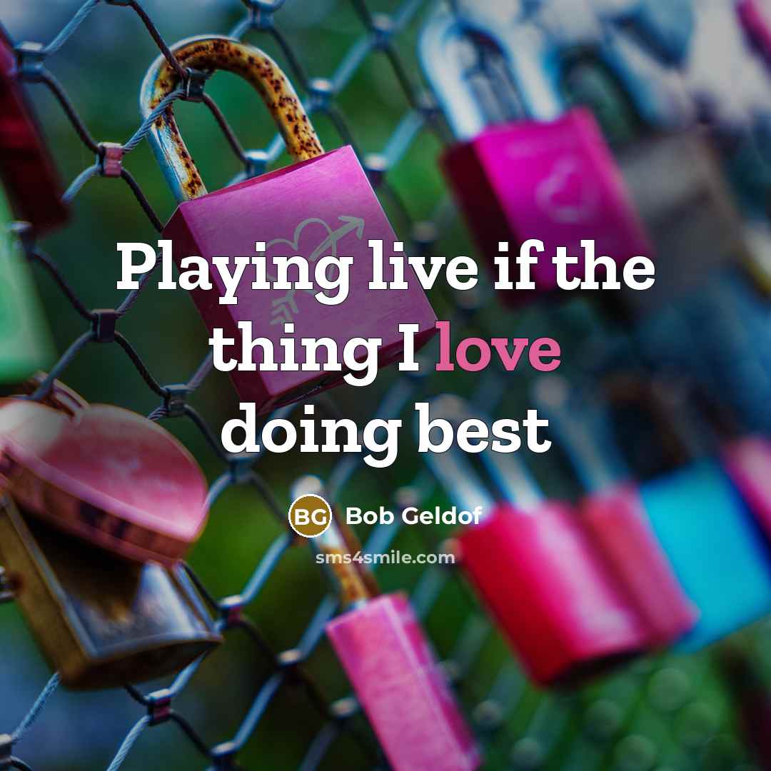 “Playing live if the thing I love doing best…” quote by Bob Geldof