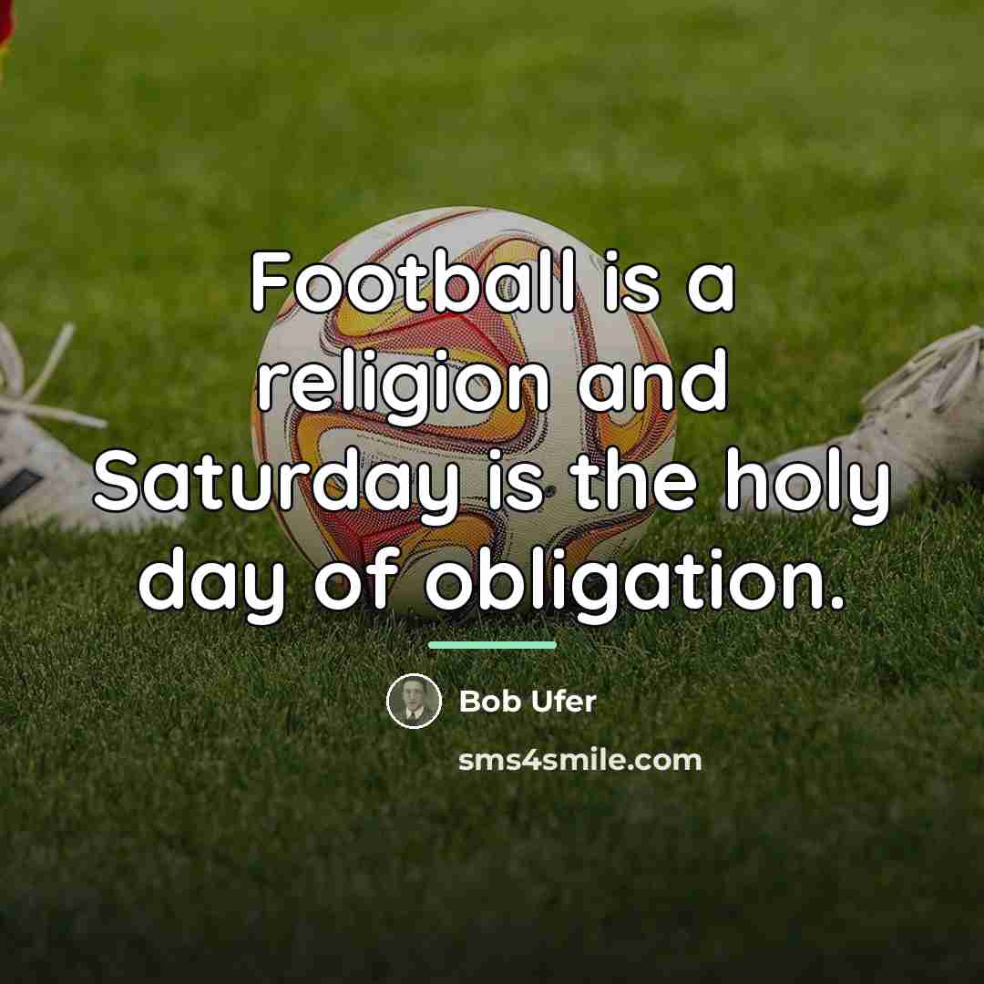 “Football is a religion and Saturday is the holy day…” quote by Bob Ufer