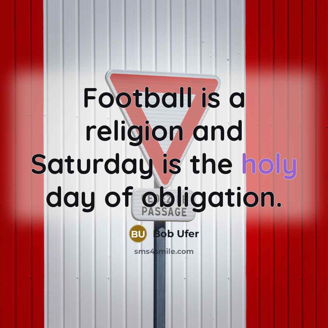 “Football is a religion and Saturday is the holy day of obligation.” quote by Bob Ufer