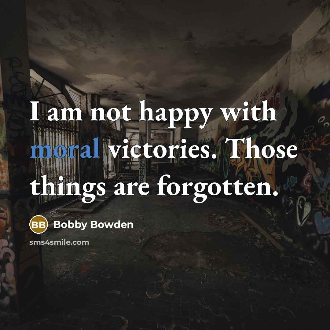 “I am not happy with moral victories. Those things are…” quote by Bobby Bowden
