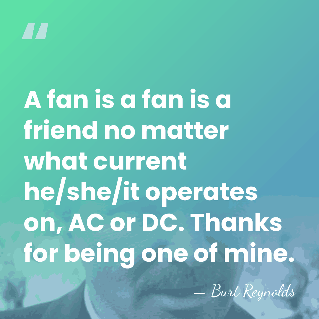 A fan is a fan is a friend no matter what current&hellip; - Burt Reynolds