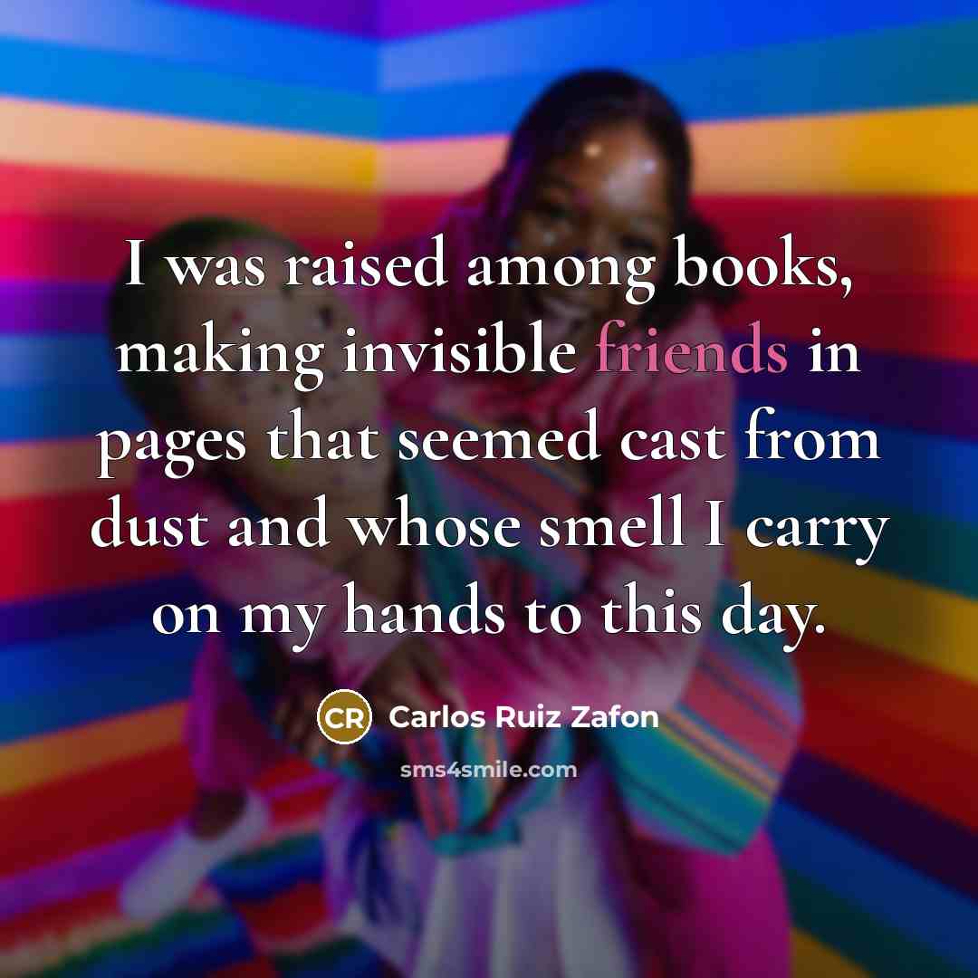 “I was raised among books, making invisible friends in pages…” quote by Carlos Ruiz Zafon