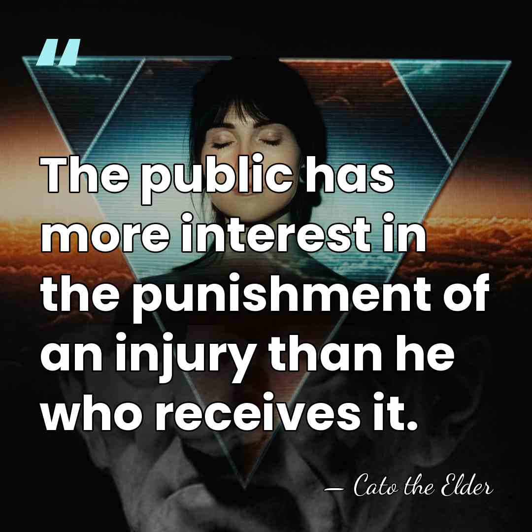 The public has more interest in the punishment of an injury than&hellip; - Cato the Elder