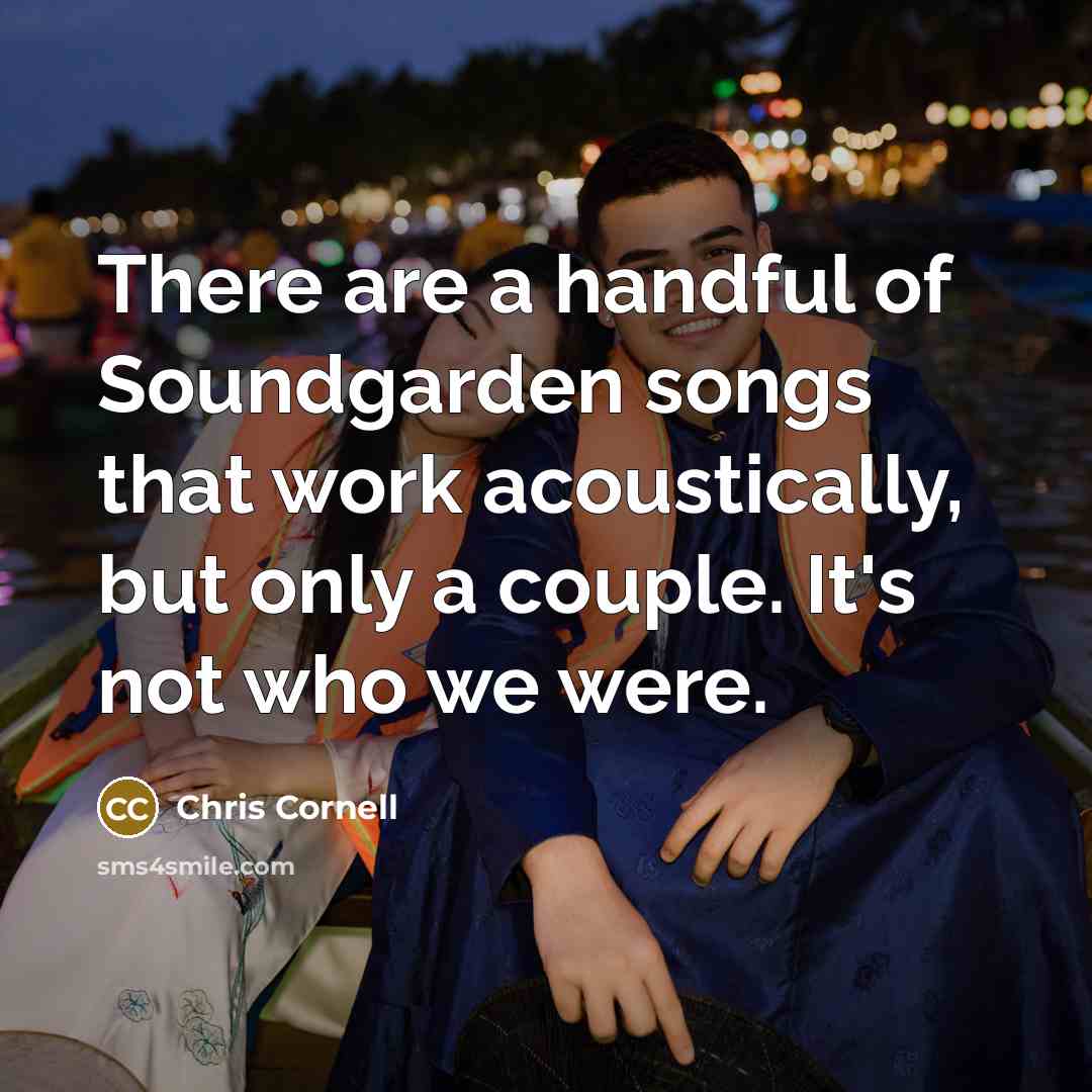 “There are a handful of Soundgarden songs that work acoustically,…” quote by Chris Cornell