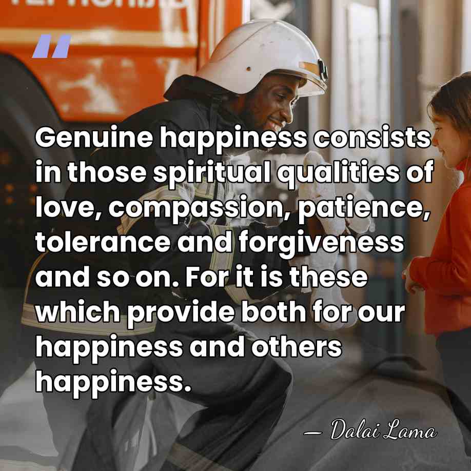 Genuine happiness consists in those spiritual qualities of love, compassion, patience, tolerance&hellip; - Dalai Lama